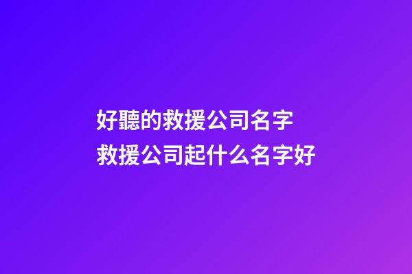 好聽的救援公司名字 救援公司起什么名字好-第1張-公司起名-玄機派